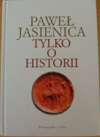 Miniatura okładki Jasienica Paweł Tylko o historii.