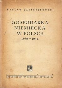 Miniatura okładki Jastrzębowski Wacław Gospodarka niemiecka w Polsce 1939-1944.