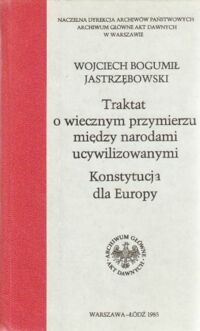 Miniatura okładki Jastrzębowski Wojciech Bogumił Traktat o wiecznym przymierzu między narodami ucywilizowanymi. Konstytucja dla Europy.