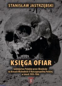 Zdjęcie nr 1 okładki Jastrzębski Stanisław Księga ofiar ludobójstwa Polaków przez Ukraińców na Kresach Wschodnich II Rzeczypospolitej Polskiej w latach 1939-1946. Tom I. Eksterminacja ludności polskiej w województwie lwowskim w latach 1939-1946.