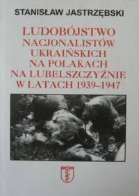 Miniatura okładki Jastrzębski Stanisław Ludobójstwo nacjonalistów ukraińskich na polakach na Lubelszczyźnie w latach 1939-1947.