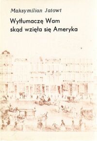 Miniatura okładki Jatowt Maksymilian (JakubGordon) Wytłumaczę Wam skąd wzięła się Ameryka.