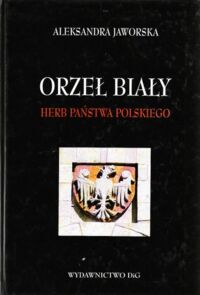 Miniatura okładki Jaworska Aleksandra Orzeł Biały. Herb państwa polskiego.