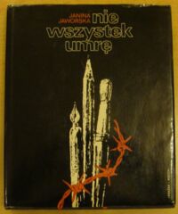 Miniatura okładki Jaworska Janina  Nie wszystek umrę. Twórczość plastyczna Polaków w hitlerowskich więzieniach i obozach koncentracyjnych 1939-1945.