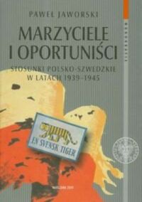 Miniatura okładki Jaworski Paweł Marzyciele i oportuniści. Stosunki polsko-szwedzkie w latach 1939-1945. /Monografie Tom 48/