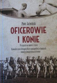 Miniatura okładki Jaźwiński Piotr Oficerowie i konie. Przyjaźń na śmierć i życie. Kawalerzyści Drugiej Rzeczpospolitej o koniach - swoich towarzyszach broni.