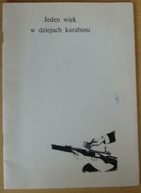 Miniatura okładki  Jeden wiek w dziejach karabinu. /Wystawa karabinów XIX i XX w. ze zbiorów Muzeum Historycznego prezentowana we Wrocławskim Arsenale w 1984 r./