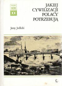 Miniatura okładki Jedlicki Jerzy Jakiej cywilizacji Polacy potrzebują. Studia z dziejów idei i wyobraźni XIX wieku. /Polska XIX i XX wieku. Dzieje społeczne/.