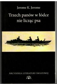 Miniatura okładki Jerome K. Jerome Trzech panów w łódce nie licząc psa. /Arcydzieła Literatury Światowej/