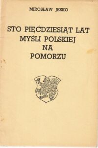 Miniatura okładki Jesko Mirosław Sto pięćdziesiąt lat myśli polskiej na Pomorzu.