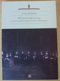 Miniatura okładki Jezierska Anna Wrocławska Rada Miejska w portretach Georga Scholtza Młodszego. /Biblioteka Dawnego Wrocławia III/