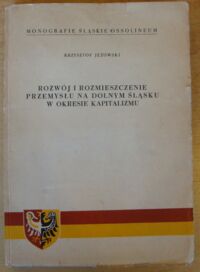 Miniatura okładki Jeżowski Krzysztof Rozwój i rozmieszczenie przemysłu na Dolnym Śląsku w okresie kapitalizmu. /Monografie Śląskie Ossolineum III/