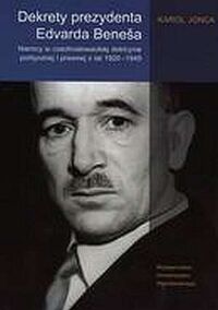 Zdjęcie nr 1 okładki Jonca Karol Dekrety prezydenta Edvarda Benesa. Niemcy w czechosłowackiej doktrynie politycznej i prawnej z lat 1920-1945.