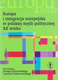 Miniatura okładki Juchnowski Jerzy, Tomaszewski Janusz /red./ Europa i integracja europejska w polskiej myśli politycznej XX wieku.