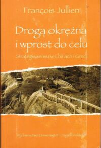 Miniatura okładki Jullien Francois Drogą okrężną i wprost do celu. Strategie sensu w Chinach i Grecji. /Ex Oriente/