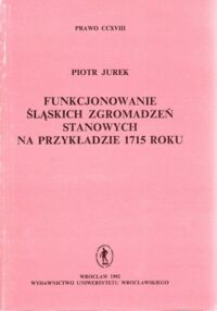 Miniatura okładki Jurek Piotr Funkcjonowanie śląskich zgromadzeń stanowych na przykładzie 1715 roku. /Prawo, CCXVIII/.