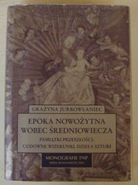 Miniatura okładki Jurkowlaniec Grażyna Epoka nowożytna wobec średniowiecza. Pamiątki przeszłości, cudowne wizerunki, dzieła sztuki. /Monografie Fundacji na rzecz Nauki Polskiej/