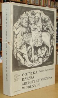 Miniatura okładki Jurkowlaniec Tadeusz Gotycka rzeźba architektoniczna w Prusach. /Studia z Historii Sztuki. Tom XLII/