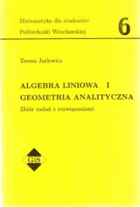 Miniatura okładki Jurlewicz Teresa Algebra liniowa I. Geometria analityczna. Zbiór zadań z rozwiązaniami. /Matematyka dla studentów Politechniki Wrocławskiej 6/