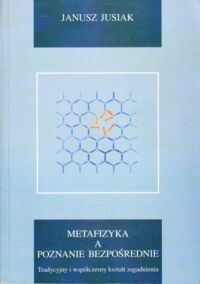 Miniatura okładki Jusiak Janusz Metafizyka a poznanie bezpośrednie. Tradycyjny i współczesny kształt zagadnienia.