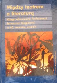 Miniatura okładki Juzwenko Adolf i Miodek Jan /red./ Między teatrem a literaturą. Księga ofiarowana Profesorowi Januszowi Deglerowi w 65. rocznicę urodzin.