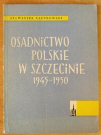 Miniatura okładki Kaczkowski Sylwester Osadnictwo polskie w Szczecinie 1945-1950.