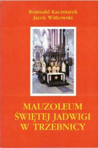 Miniatura okładki Kaczmarek Romuald, Witkowski Jacek Mauzoleum Świętej Jadwigi w Trzebnicy. W 750 rocznicę śmierci świętej Jadwigi.