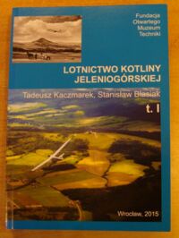 Miniatura okładki Kaczmarek Tadeusz, Błasiak Stanisław Lotnictwo Kotliny Jeleniogórskiej. T.I.