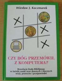 Miniatura okładki Kaczmarek Wiesław J. Czy Bóg przemówił z komputera? Rewelacje Kodu Biblijnego w świetle nauki oraz dawnych i obecnych wizji, proroctw i przepowiedni.