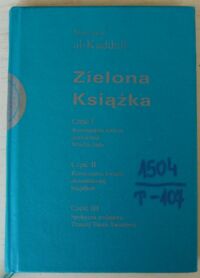 Miniatura okładki Kaddafi Muammar Zielona Książka w trzech częściach. /1 vol./ Część I Rozwiązanie kwestii demokracji. Władza ludu. Część II Rozwiązanie kwestii ekonomicznej. Socjalizm. Część III Społeczna podstawa Trzeciej Teorii Świata. 