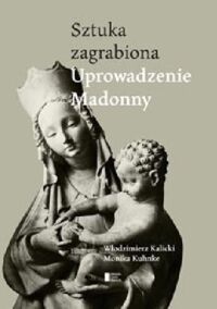 Miniatura okładki Kalicki Włodzimierz Kuhnke Monika Sztuka zagrabiona. Uprowadzenie Madonny.