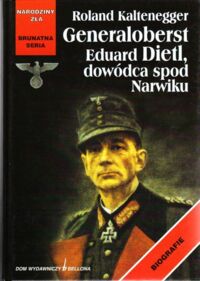 Miniatura okładki Kaltenegger Roland Generaloberst Eduard Dietl dowódca spod Narwiku. /Narodziny Zła. Brunatna Seria/