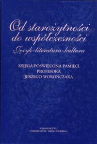 Miniatura okładki Kamińska - Szmaj Irena /red./ Od starożytności do wspólczesności. Język - literatura - kultura. Księga poświęcona pamięci profesora Jerzego Woronczaka.