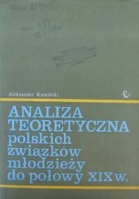 Miniatura okładki Kamiński Aleksander Analiza teoretyczna polskich związków młodzieży do połowy XIX wieku.