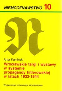 Miniatura okładki Kamiński Artur Wrocławskie targi i wystawy w systemie propagandy hitlerowskiej w latach 1933-1944. /Niemcoznawstwo 10/.