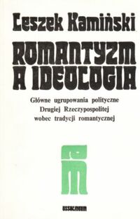 Miniatura okładki Kamiński Leszek Romantyzm a ideologia. Główne ugrupowania polityczne Drugiej Rzeczypospolitej wobec tradycji romantycznej.