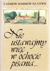 Miniatura okładki Kamolowa Danuta /oprac./ Nie ustawajmy więc w ochocie pisania... Z listów i dzienników trzech pokoleń. /Z dziejów Romerów na Litwie/