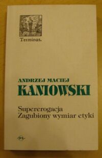 Miniatura okładki Kaniowski Andrzej Maciej Supererogacja. Zagubiony wymiar etyki. Czyny chwalebne w etykach uniwersalistycznych. /Terminus 16/