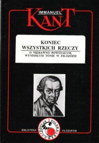 Miniatura okładki Kant Immanuel Koniec wszystkich rzeczy. O niedawno powstałym, wyniosłym tonie w filozofii. /Biblioteka Filozofów/