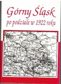 Miniatura okładki Kapała Zbigniew, Lesiuk Wiesław, Wanatowicz Maria Wanda /red./ Górny Śląsk po podziale w 1922 roku. Co Polska, a co Niemcy dały mieszkańcom tej ziemi. Tom 1. 