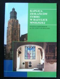 Miniatura okładki  Kaplica Zesłańców Sybiru im. św. Rafała w Bazylice Mniejszej w Kościele Garnizonowym św. Elżbiety we Wrocławiu.