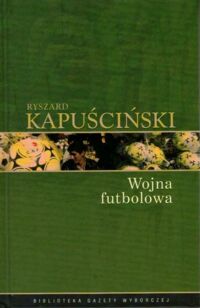 Miniatura okładki Kapuściński Ryszard /posł. J. Garza/ Wojna futbolowa. /Biblioteka Gazety Wyborczej. Tom 4/