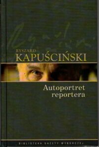 Miniatura okładki Kapuściński Ryszard /posł. R. Kapuściński/ Autoportret reportera. /Biblioteka Gazety Wyborczej. Tom 9/