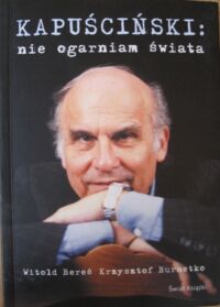 Miniatura okładki Kapuściński Ryszard /rozm. W. Bereś, K. Burnetko/ Nie ogarniam świata.