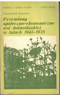 Miniatura okładki Kapusta Franciszek Przemiany społeczno-ekonomiczne wsi dolnośląskiej w latach 1945-1976. /Wiedza o Ziemi Naszje/