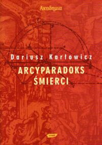 Miniatura okładki Karłowicz Dariusz Arcyparadoks śmierci. Męczeństwo jako kategoria filozoficzna-pytanie o dowodową wartość męczeństwa.