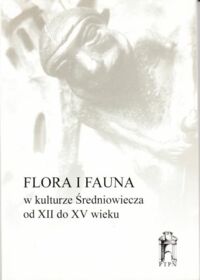 Miniatura okładki Karłowska-Kamzowa Alicja /red./ Flora i fauna w kulturze Średniowiecza od XII do XV wieku. Materiały XVII Seminarium Mediewistycznego.