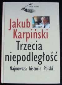 Miniatura okładki Karpiński Jakub Trzecia niepodległość. Najnowsza historia Polski.