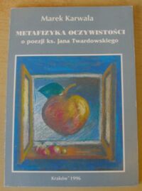 Miniatura okładki Karwala Marek Metafizyka oczywistości. (O poezji ks. Jana Twardowskiego).