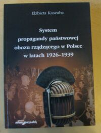 Miniatura okładki Kaszuba Elżbieta System propagandy państwowej obozu rządzącego w Polsce w latach 1926-1939.